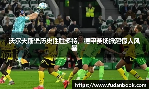 沃尔夫斯堡历史性胜多特，德甲赛场掀起惊人风暴
