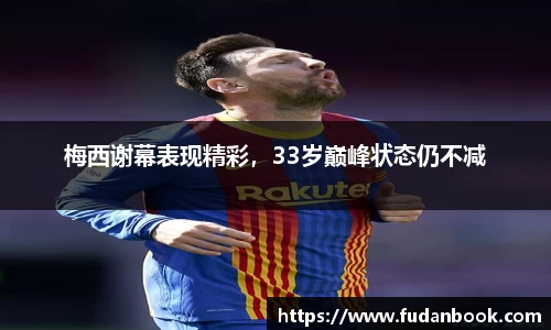 梅西谢幕表现精彩，33岁巅峰状态仍不减