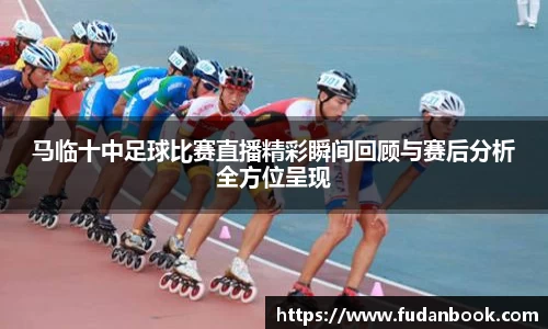 马临十中足球比赛直播精彩瞬间回顾与赛后分析全方位呈现
