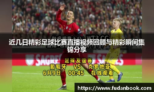 近几日精彩足球比赛直播视频回顾与精彩瞬间集锦分享