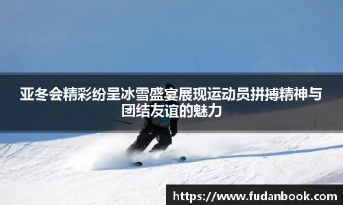 亚冬会精彩纷呈冰雪盛宴展现运动员拼搏精神与团结友谊的魅力