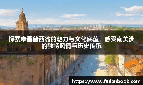 探索康塞普西翁的魅力与文化底蕴，感受南美洲的独特风情与历史传承