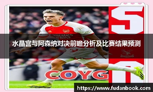 水晶宫与阿森纳对决前瞻分析及比赛结果预测