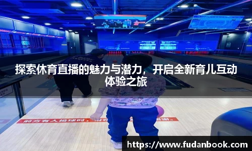 探索休育直播的魅力与潜力，开启全新育儿互动体验之旅