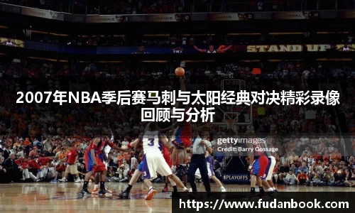 2007年NBA季后赛马刺与太阳经典对决精彩录像回顾与分析