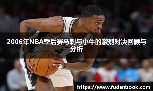 2006年NBA季后赛马刺与小牛的激烈对决回顾与分析