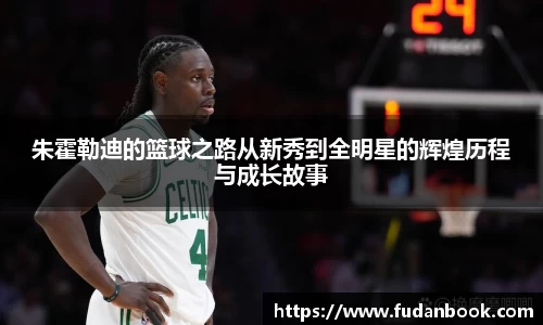 朱霍勒迪的篮球之路从新秀到全明星的辉煌历程与成长故事