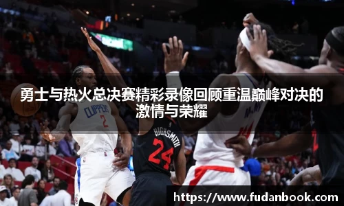 勇士与热火总决赛精彩录像回顾重温巅峰对决的激情与荣耀