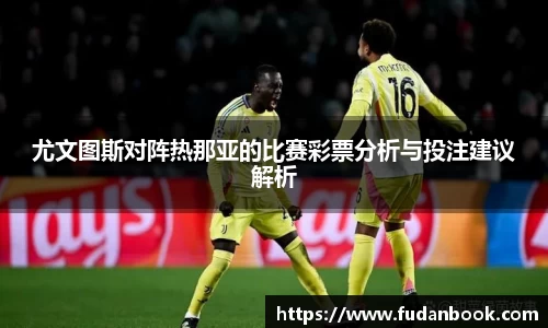 尤文图斯对阵热那亚的比赛彩票分析与投注建议解析