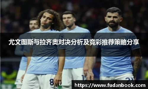 尤文图斯与拉齐奥对决分析及竞彩推荐策略分享