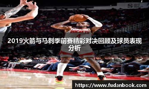 2019火箭与马刺季前赛精彩对决回顾及球员表现分析