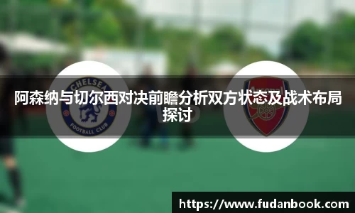 阿森纳与切尔西对决前瞻分析双方状态及战术布局探讨