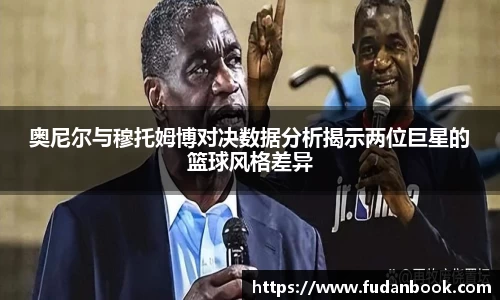 奥尼尔与穆托姆博对决数据分析揭示两位巨星的篮球风格差异