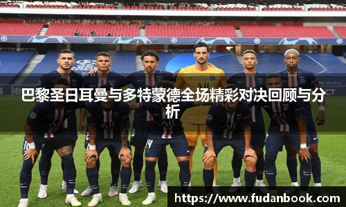 巴黎圣日耳曼与多特蒙德全场精彩对决回顾与分析