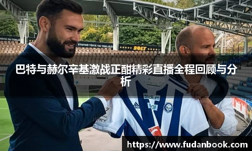 巴特与赫尔辛基激战正酣精彩直播全程回顾与分析