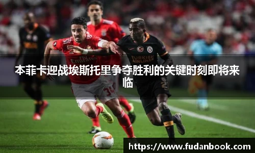 本菲卡迎战埃斯托里争夺胜利的关键时刻即将来临