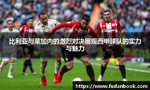 比利亚与莱加内的激烈对决展现西甲球队的实力与魅力