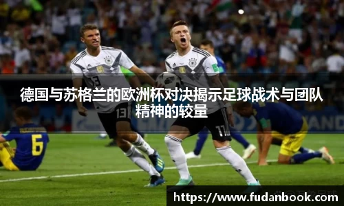德国与苏格兰的欧洲杯对决揭示足球战术与团队精神的较量