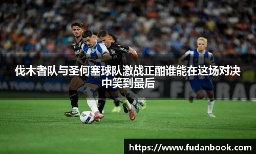 伐木者队与圣何塞球队激战正酣谁能在这场对决中笑到最后