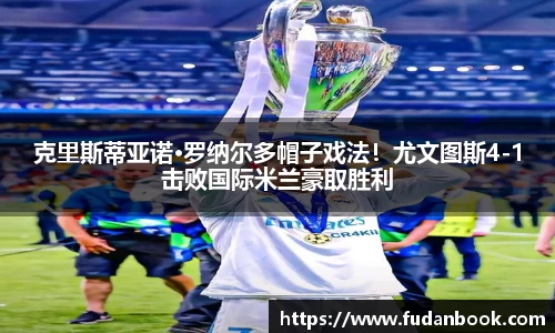 克里斯蒂亚诺·罗纳尔多帽子戏法！尤文图斯4-1击败国际米兰豪取胜利