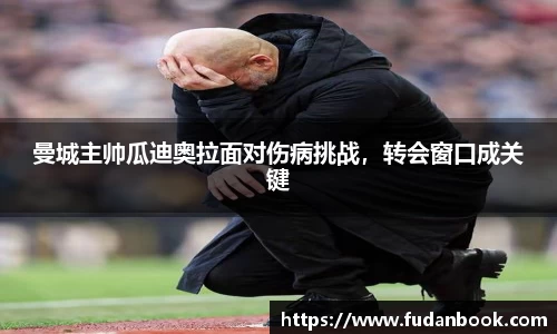 曼城主帅瓜迪奥拉面对伤病挑战，转会窗口成关键