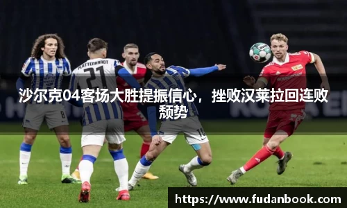 沙尔克04客场大胜提振信心，挫败汉莱拉回连败颓势